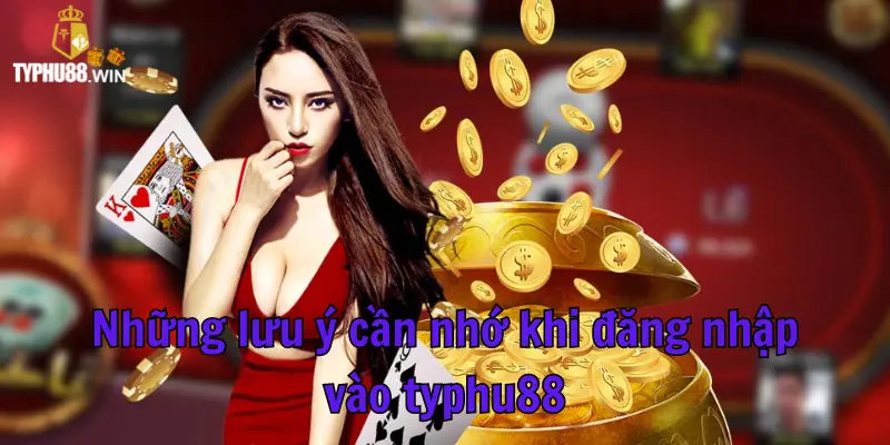 Những lưu ý cần nhớ khi thực hiện đăng nhập vào typhu88 