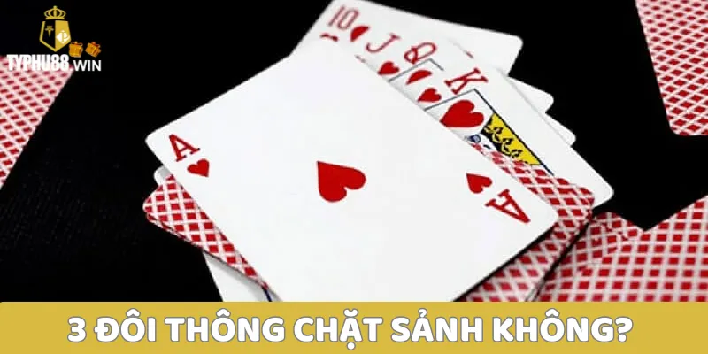 3 đôi thông chặt được gì? Tìm hiểu thông tin về 3 đôi thông 3 3 đôi thông chặt sảnh không?