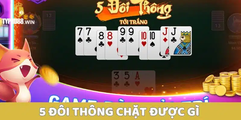 5 đôi thông chặt được gì? Tận dụng hiệu quả để chiến thắng 2 5 đôi thông chặt được gì